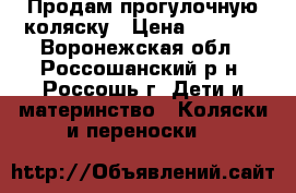 Продам прогулочную коляску › Цена ­ 2 000 - Воронежская обл., Россошанский р-н, Россошь г. Дети и материнство » Коляски и переноски   